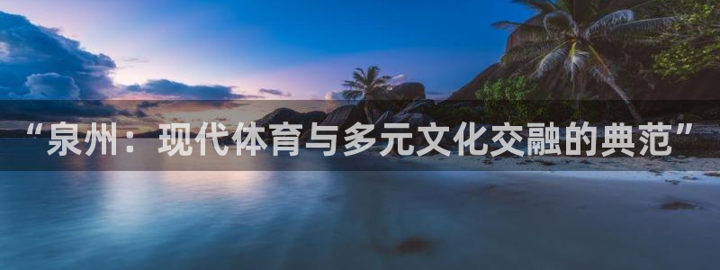 哈哈体育十年：“泉州：现代体育与多元文化交融的典范”