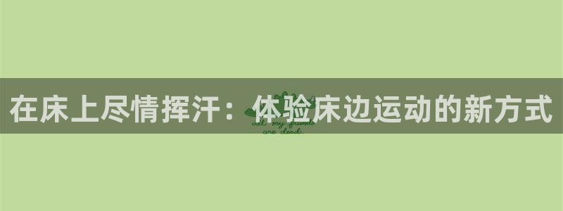 哈哈体育十年：在床上尽情挥汗：体验床边运动的新方式